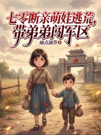 七零断亲萌娃逃荒，带弟弟闯军区
